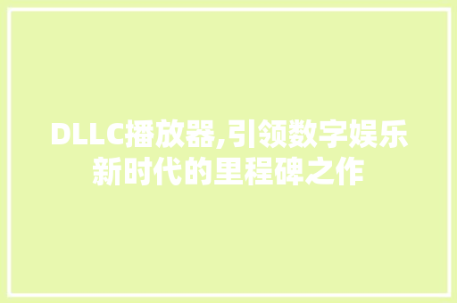 DLLC播放器,引领数字娱乐新时代的里程碑之作 神马SEO