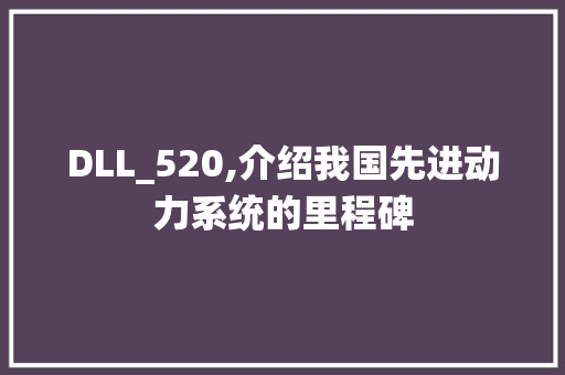 DLL_520,介绍我国先进动力系统的里程碑