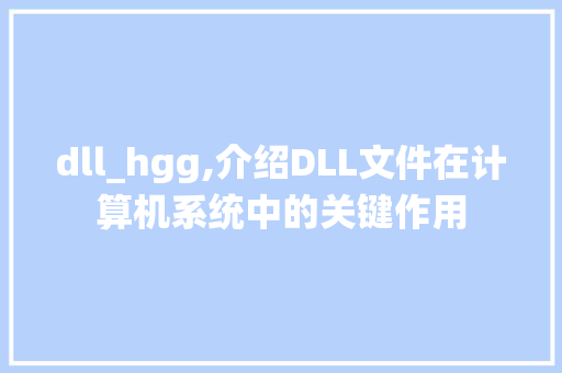 dll_hgg,介绍DLL文件在计算机系统中的关键作用 必应SEO