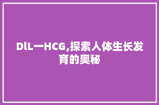 DlL一HCG,探索人体生长发育的奥秘 必应SEO