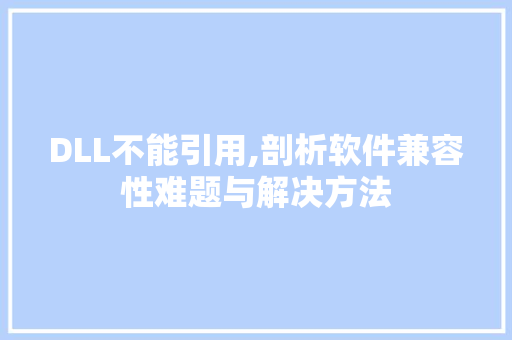 DLL不能引用,剖析软件兼容性难题与解决方法 搜狗SEO