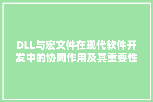 DLL与宏文件在现代软件开发中的协同作用及其重要性 搜狗SEO