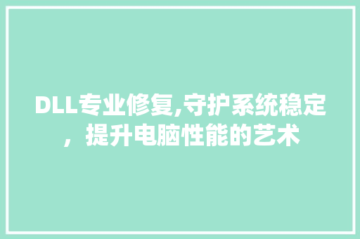 DLL专业修复,守护系统稳定，提升电脑性能的艺术 百度SEO