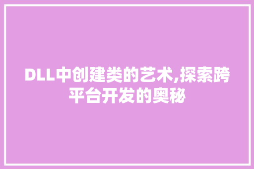 DLL中创建类的艺术,探索跨平台开发的奥秘