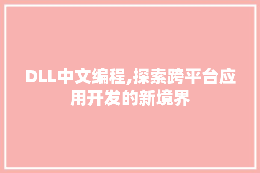 DLL中文编程,探索跨平台应用开发的新境界 搜狗SEO