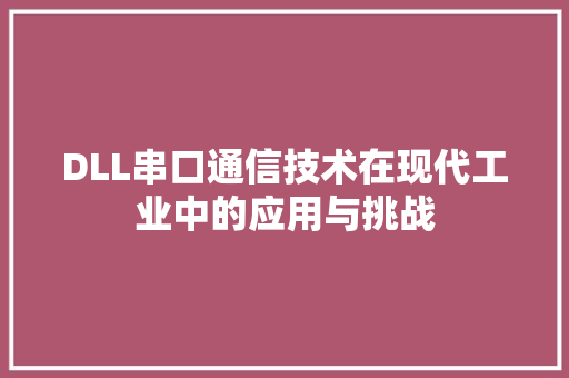 DLL串口通信技术在现代工业中的应用与挑战 搜狗SEO