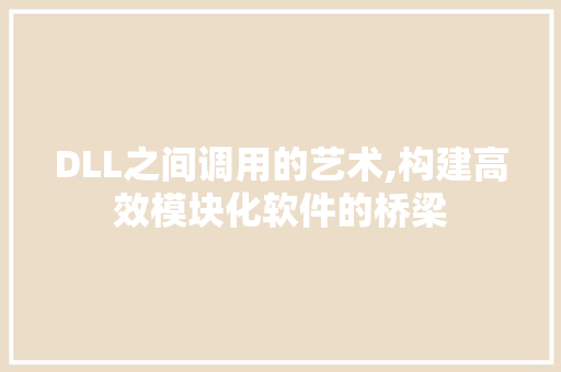 DLL之间调用的艺术,构建高效模块化软件的桥梁 百度SEO