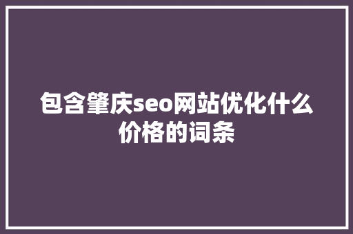 包含肇庆seo网站优化什么价格的词条 包含肇庆seo网站优化什么价格的词条 GoogleSEO