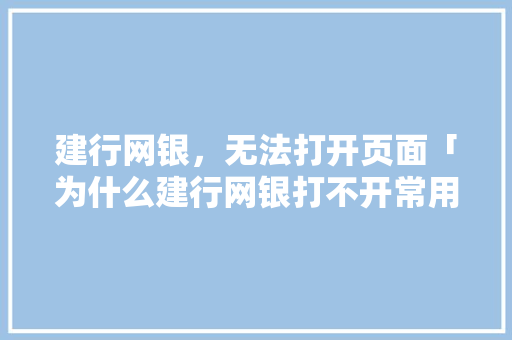 建行网银，无法打开页面「为什么建行网银打不开常用收款账户」 建行网银，无法打开页面「为什么建行网银打不开常用收款账户」 百度SEO