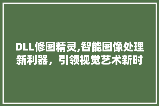 DLL修图精灵,智能图像处理新利器，引领视觉艺术新时代 搜狗SEO