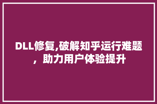 DLL修复,破解知乎运行难题，助力用户体验提升 搜狗SEO