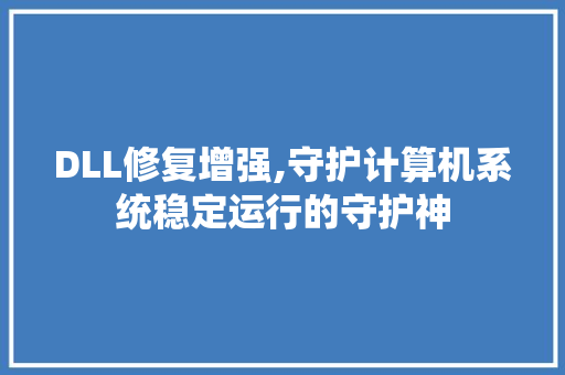 DLL修复增强,守护计算机系统稳定运行的守护神 搜狗SEO