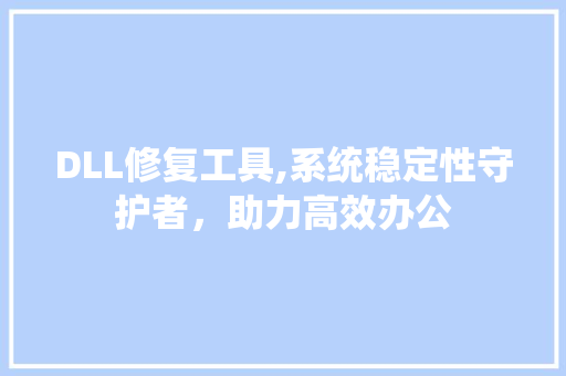 DLL修复工具,系统稳定性守护者，助力高效办公 百度SEO