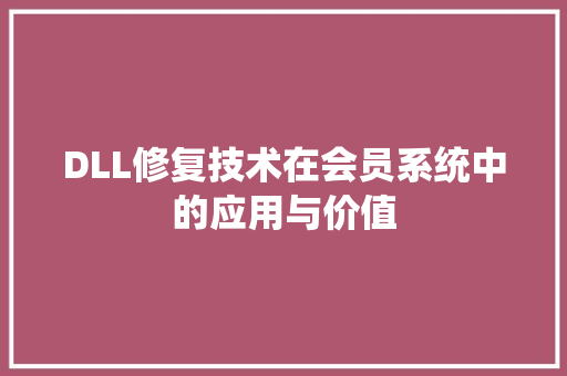 DLL修复技术在会员系统中的应用与价值 搜狗SEO
