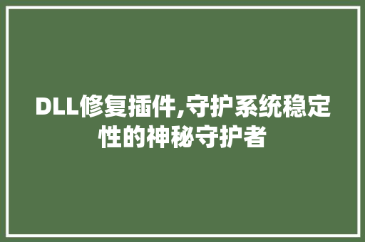 DLL修复插件,守护系统稳定性的神秘守护者 搜狗SEO
