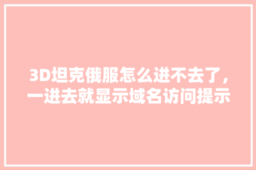 3D坦克俄服怎么进不去了，一进去就显示域名访问提示「为什么买的域名进不去网页」 3D坦克俄服怎么进不去了，一进去就显示域名访问提示「为什么买的域名进不去网页」 神马SEO