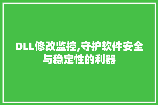 DLL修改监控,守护软件安全与稳定性的利器 必应SEO