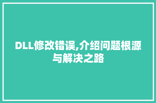 DLL修改错误,介绍问题根源与解决之路 神马SEO