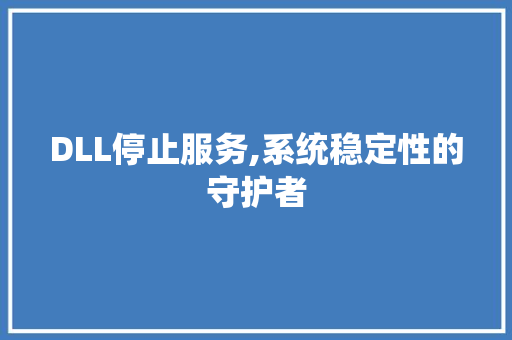 DLL停止服务,系统稳定性的守护者 百度SEO