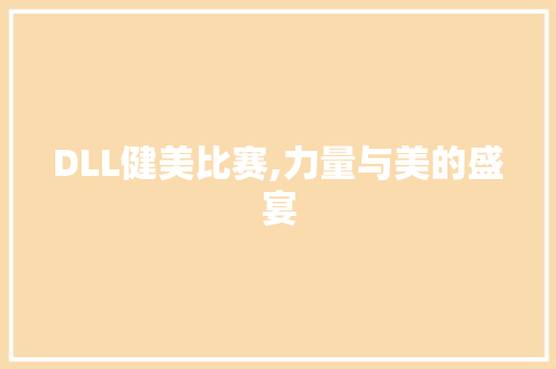 DLL健美比赛,力量与美的盛宴 搜狗SEO