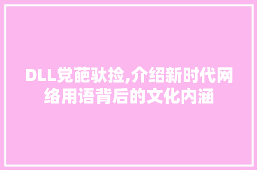 DLL党葩驮捡,介绍新时代网络用语背后的文化内涵 搜狗SEO