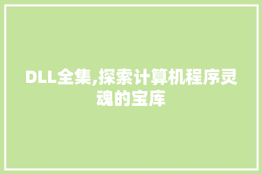 DLL全集,探索计算机程序灵魂的宝库 神马SEO