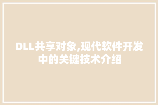 DLL共享对象,现代软件开发中的关键技术介绍 百度SEO