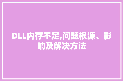 DLL内存不足,问题根源、影响及解决方法 搜狗SEO