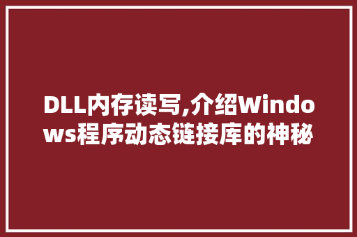 DLL内存读写,介绍Windows程序动态链接库的神秘面纱 GoogleSEO