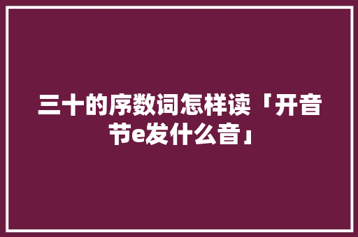 三十的序数词怎样读「开音节e发什么音」 三十的序数词怎样读「开音节e发什么音」 神马SEO