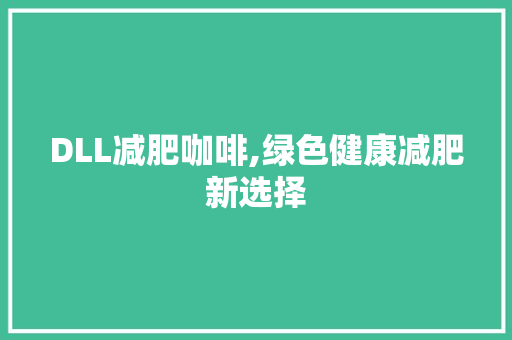DLL减肥咖啡,绿色健康减肥新选择 百度SEO