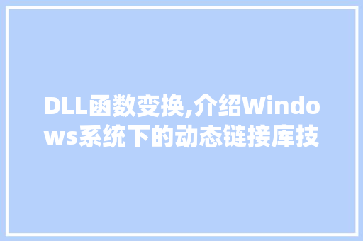 DLL函数变换,介绍Windows系统下的动态链接库技术 神马SEO