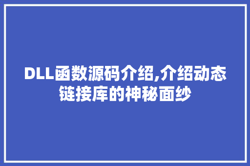 DLL函数源码介绍,介绍动态链接库的神秘面纱 神马SEO