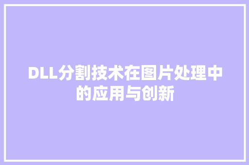 DLL分割技术在图片处理中的应用与创新 神马SEO