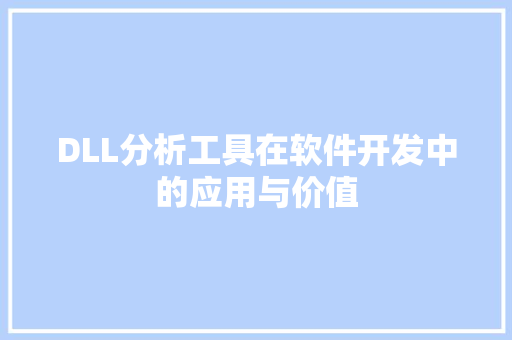 DLL分析工具在软件开发中的应用与价值 必应SEO