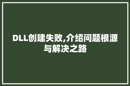 DLL创建失败,介绍问题根源与解决之路 百度SEO