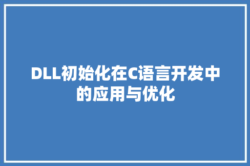 DLL初始化在C语言开发中的应用与优化 神马SEO