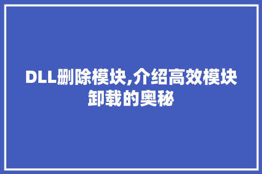 DLL删除模块,介绍高效模块卸载的奥秘