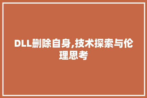DLL删除自身,技术探索与伦理思考 搜狗SEO