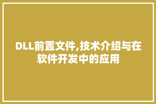 DLL前置文件,技术介绍与在软件开发中的应用