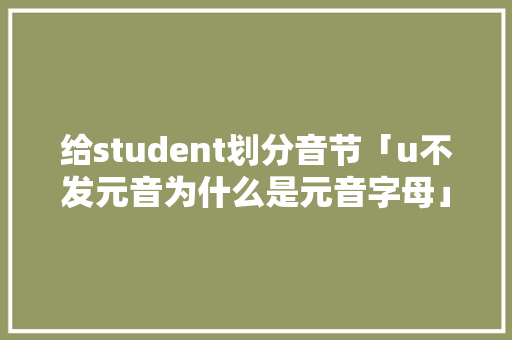 给student划分音节「u不发元音为什么是元音字母」 给student划分音节「u不发元音为什么是元音字母」 GoogleSEO