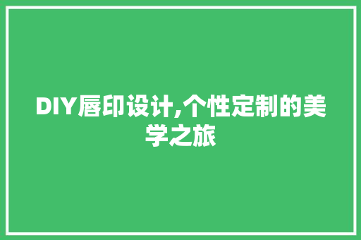 DIY唇印设计,个性定制的美学之旅 神马SEO