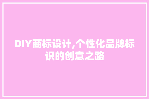 DIY商标设计,个性化品牌标识的创意之路 搜狗SEO