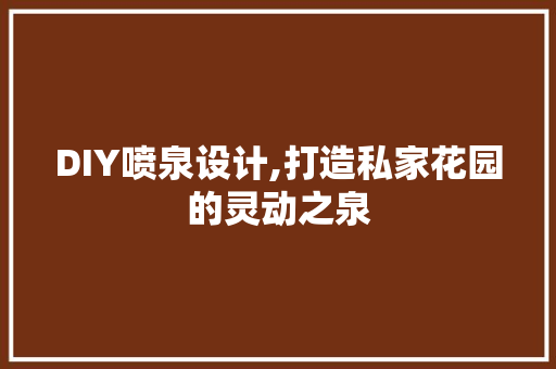 DIY喷泉设计,打造私家花园的灵动之泉 神马SEO