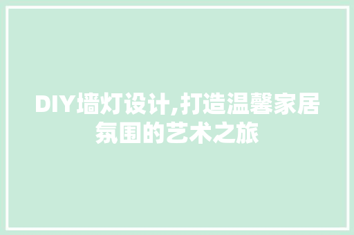 DIY墙灯设计,打造温馨家居氛围的艺术之旅 搜狗SEO