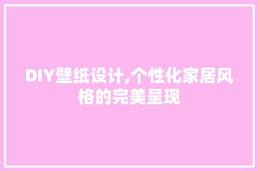 DIY壁纸设计,个性化家居风格的完美呈现 必应SEO