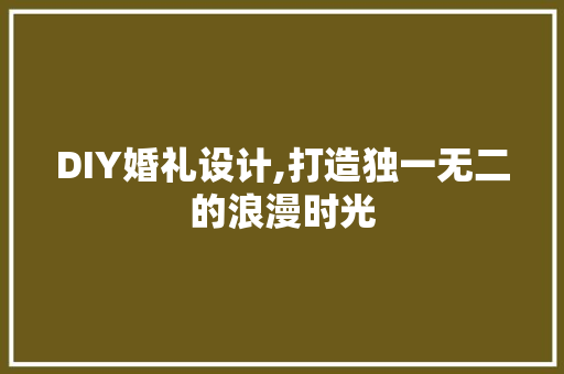 DIY婚礼设计,打造独一无二的浪漫时光 百度SEO