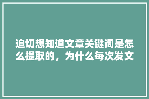 迫切想知道文章关键词是怎么提取的，为什么每次发文，关键词提取的都和文章主题不沾边「为什么要有关键词的英文」 迫切想知道文章关键词是怎么提取的，为什么每次发文，关键词提取的都和文章主题不沾边「为什么要有关键词的英文」 百度SEO