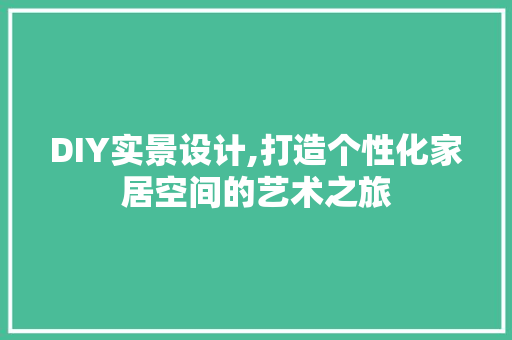 DIY实景设计,打造个性化家居空间的艺术之旅 百度SEO