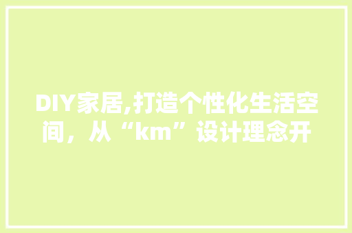DIY家居,打造个性化生活空间，从“km”设计理念开始 GoogleSEO
